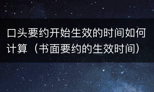 口头要约开始生效的时间如何计算（书面要约的生效时间）