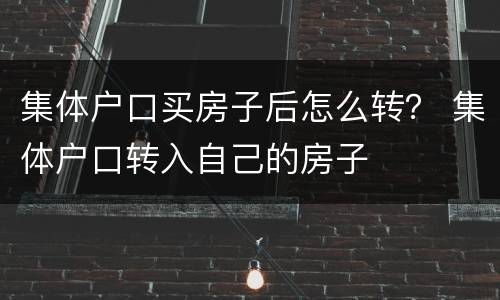 集体户口买房子后怎么转？ 集体户口转入自己的房子
