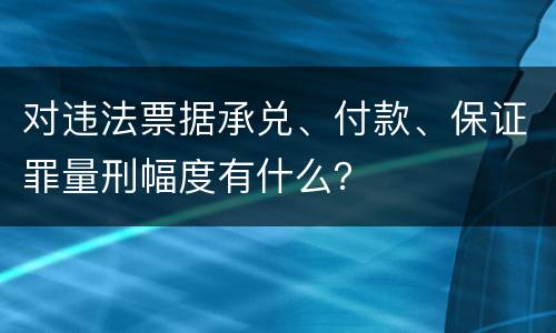 对违法票据承兑、付款、保证罪量刑幅度有什么？