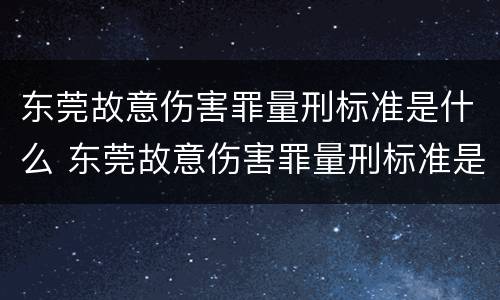 东莞故意伤害罪量刑标准是什么 东莞故意伤害罪量刑标准是什么样的
