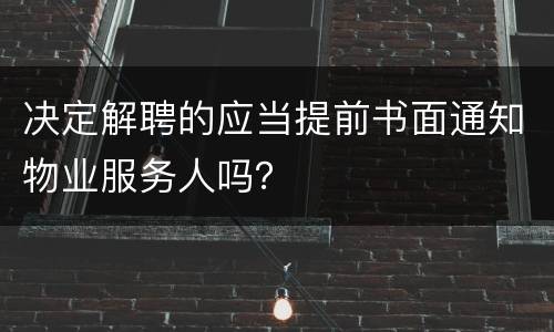 决定解聘的应当提前书面通知物业服务人吗？