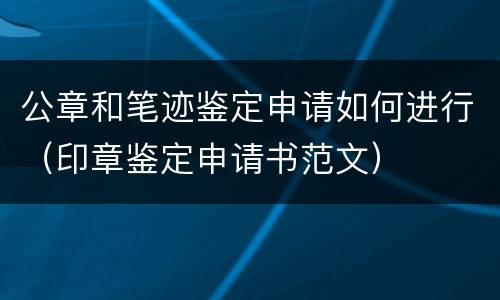 公章和笔迹鉴定申请如何进行（印章鉴定申请书范文）