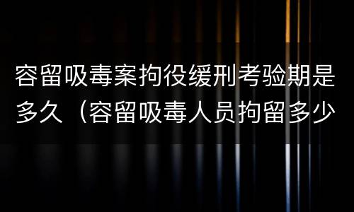 容留吸毒案拘役缓刑考验期是多久（容留吸毒人员拘留多少天）