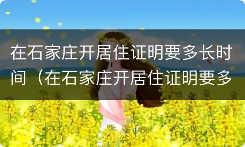 在石家庄开居住证明要多长时间（在石家庄开居住证明要多长时间办好）