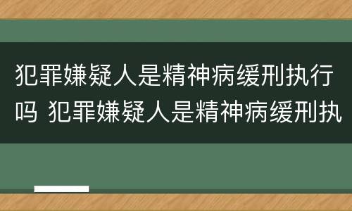 犯罪嫌疑人是精神病缓刑执行吗 犯罪嫌疑人是精神病缓刑执行吗