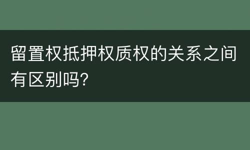 留置权抵押权质权的关系之间有区别吗？