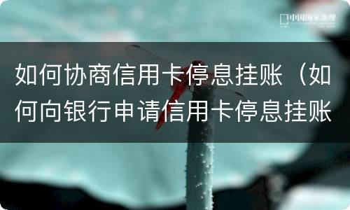 如何协商信用卡停息挂账（如何向银行申请信用卡停息挂账）