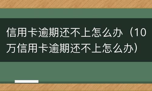 信用卡逾期还不上怎么办（10万信用卡逾期还不上怎么办）