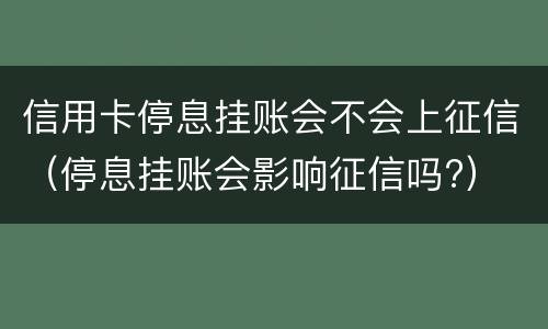 信用卡停息挂账会不会上征信（停息挂账会影响征信吗?）