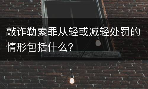 敲诈勒索罪从轻或减轻处罚的情形包括什么？