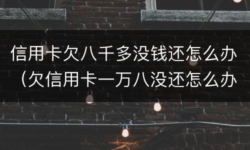信用卡欠八千多没钱还怎么办（欠信用卡一万八没还怎么办）