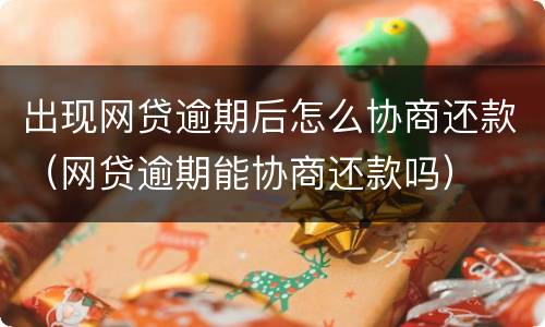 出现网贷逾期后怎么协商还款（网贷逾期能协商还款吗）