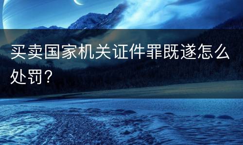 买卖国家机关证件罪既遂怎么处罚?