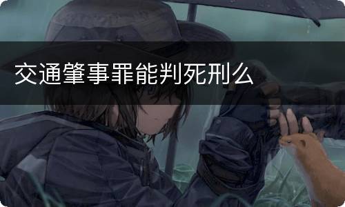 交通肇事罪能判死刑么