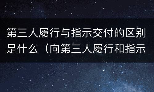 第三人履行与指示交付的区别是什么（向第三人履行和指示交付的区别）