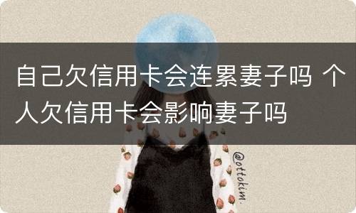 自己欠信用卡会连累妻子吗 个人欠信用卡会影响妻子吗