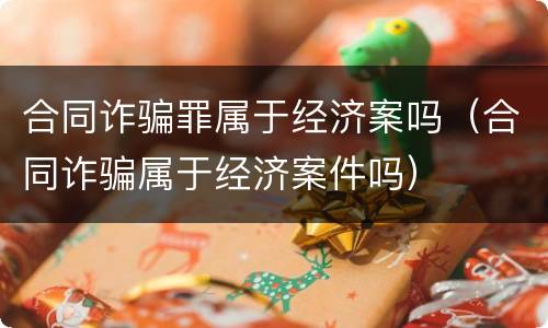 合同诈骗罪属于经济案吗（合同诈骗属于经济案件吗）