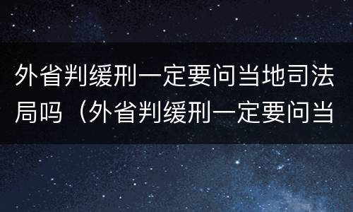 外省判缓刑一定要问当地司法局吗（外省判缓刑一定要问当地司法局吗）