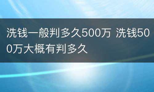 洗钱一般判多久500万 洗钱500万大概有判多久