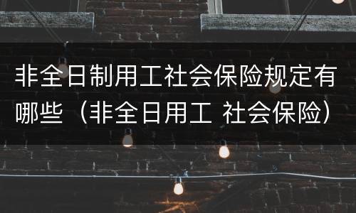非全日制用工社会保险规定有哪些（非全日用工 社会保险）