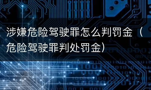 涉嫌危险驾驶罪怎么判罚金（危险驾驶罪判处罚金）