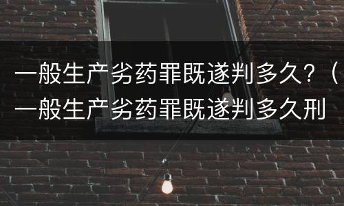 一般生产劣药罪既遂判多久?（一般生产劣药罪既遂判多久刑）