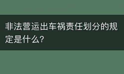 非法营运出车祸责任划分的规定是什么？