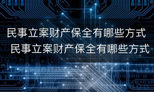 民事立案财产保全有哪些方式 民事立案财产保全有哪些方式申请