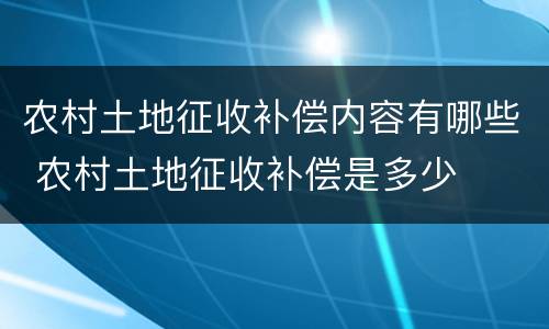 农村土地征收补偿内容有哪些 农村土地征收补偿是多少