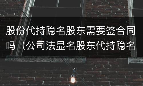 股份代持隐名股东需要签合同吗（公司法显名股东代持隐名股东）