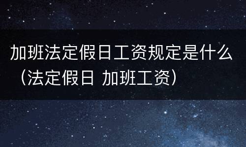 加班法定假日工资规定是什么（法定假日 加班工资）