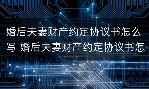 婚后夫妻财产约定协议书怎么写 婚后夫妻财产约定协议书怎样写