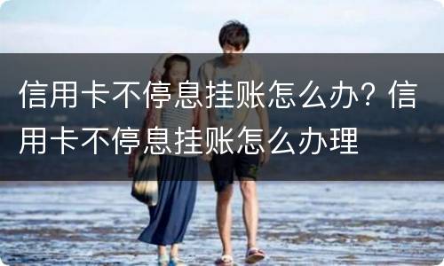 信用卡不停息挂账怎么办? 信用卡不停息挂账怎么办理