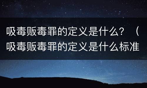 吸毒贩毒罪的定义是什么？（吸毒贩毒罪的定义是什么标准）