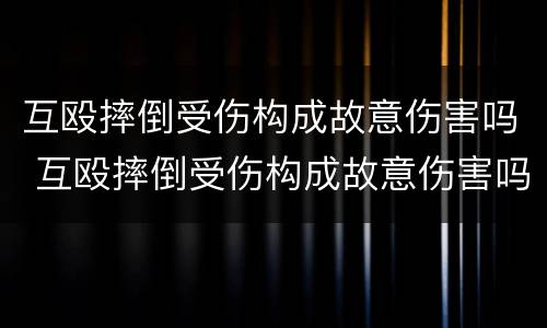 互殴摔倒受伤构成故意伤害吗 互殴摔倒受伤构成故意伤害吗
