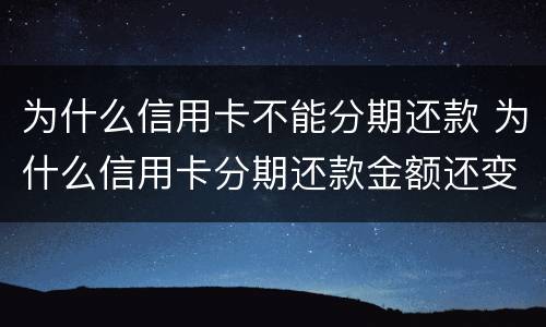 为什么信用卡不能分期还款 为什么信用卡分期还款金额还变少了