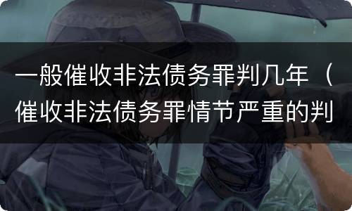 一般催收非法债务罪判几年（催收非法债务罪情节严重的判定）