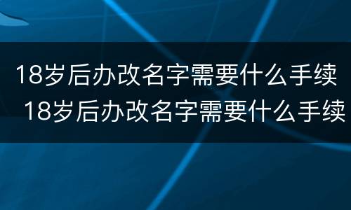 18岁后办改名字需要什么手续 18岁后办改名字需要什么手续吗