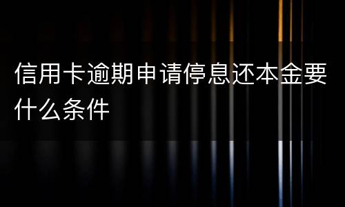信用卡逾期申请停息还本金要什么条件