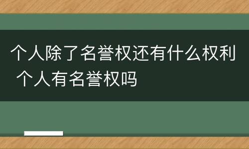 个人除了名誉权还有什么权利 个人有名誉权吗