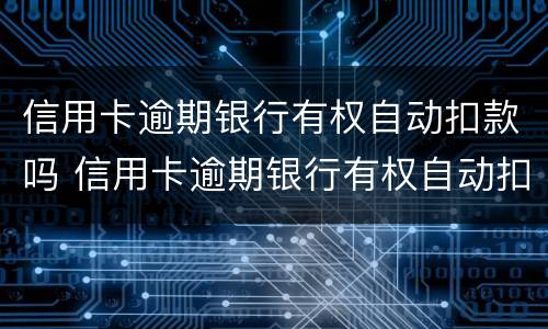 信用卡逾期银行有权自动扣款吗 信用卡逾期银行有权自动扣款吗怎么办
