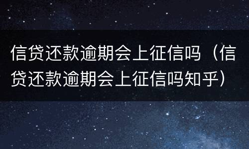 信贷还款逾期会上征信吗（信贷还款逾期会上征信吗知乎）