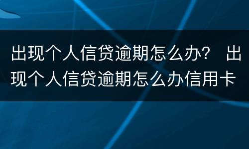 出现个人信贷逾期怎么办？ 出现个人信贷逾期怎么办信用卡