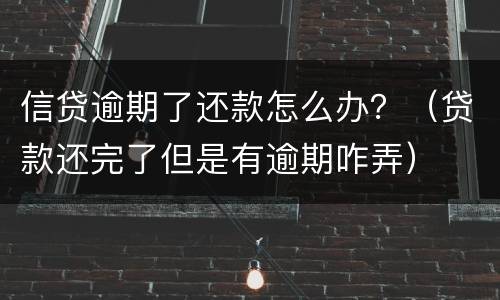 信贷逾期了还款怎么办？（贷款还完了但是有逾期咋弄）