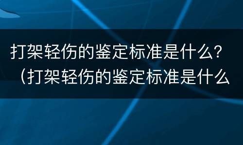 打架轻伤的鉴定标准是什么？（打架轻伤的鉴定标准是什么）