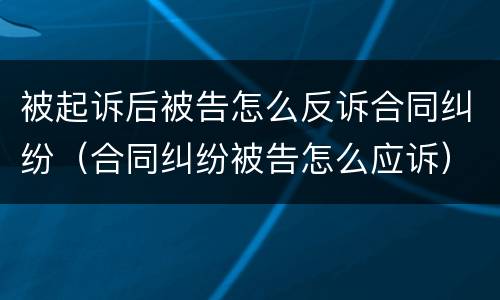 被起诉后被告怎么反诉合同纠纷（合同纠纷被告怎么应诉）
