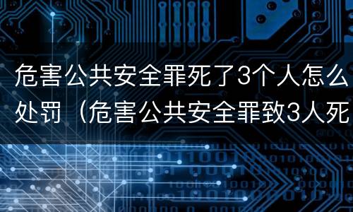 危害公共安全罪死了3个人怎么处罚（危害公共安全罪致3人死亡）