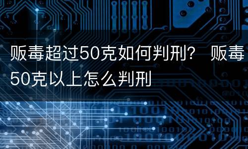 贩毒超过50克如何判刑？ 贩毒50克以上怎么判刑