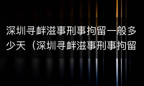 深圳寻衅滋事刑事拘留一般多少天（深圳寻衅滋事刑事拘留一般多少天判刑）