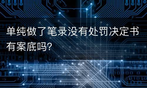 单纯做了笔录没有处罚决定书有案底吗？